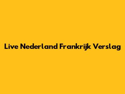 Live Nederland Frankrijk Verslag