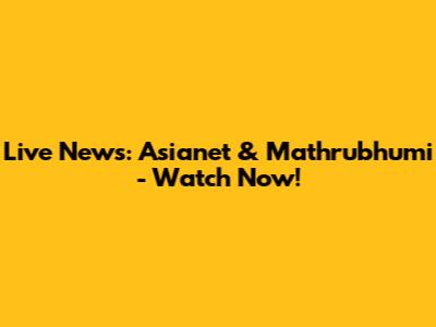 Live News: Asianet & Mathrubhumi - Watch Now!