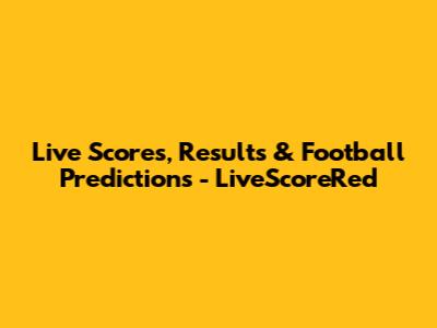 Live Scores, Results & Football Predictions - LiveScoreRed