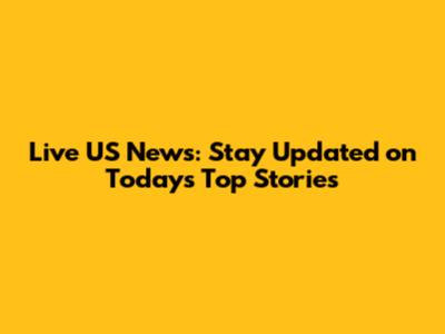 Live US News: Stay Updated on Today's Top Stories