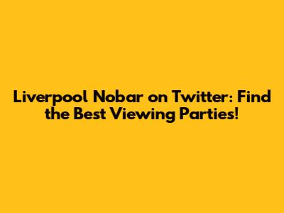 Liverpool Nobar on Twitter: Find the Best Viewing Parties!