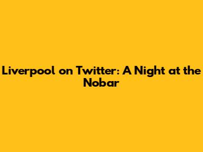 Liverpool on Twitter: A Night at the Nobar