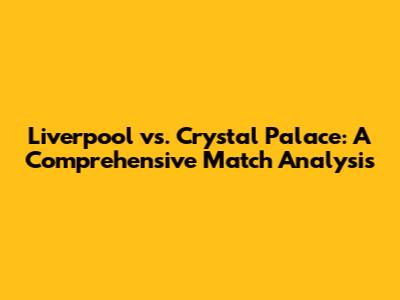 Liverpool vs. Crystal Palace: A Comprehensive Match Analysis