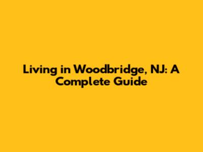 Living in Woodbridge, NJ: A Complete Guide