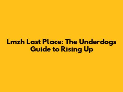 Lmzh Last Place: The Underdog's Guide to Rising Up