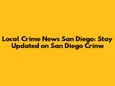 Local Crime News San Diego: Stay Updated on San Diego Crime