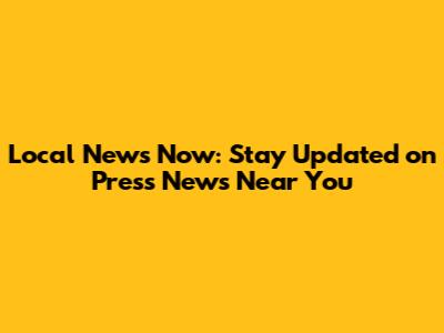 Local News Now: Stay Updated on Press News Near You