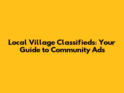Local Village Classifieds: Your Guide to Community Ads