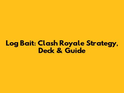 Log Bait: Clash Royale Strategy, Deck & Guide