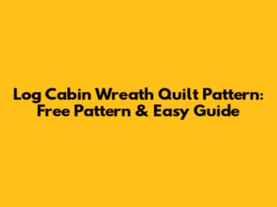 Log Cabin Wreath Quilt Pattern: Free Pattern & Easy Guide