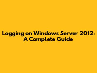 Logging on Windows Server 2012: A Complete Guide