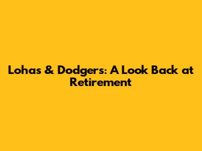 Lohas & Dodgers: A Look Back at Retirement