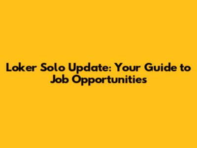Loker Solo Update: Your Guide to Job Opportunities