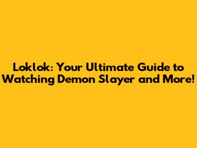 Loklok: Your Ultimate Guide to Watching Demon Slayer and More!