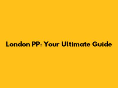 London PP: Your Ultimate Guide