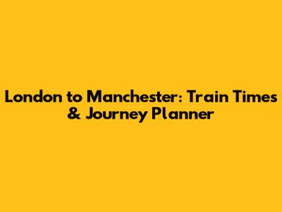 London to Manchester: Train Times & Journey Planner