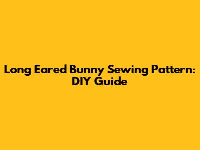Long Eared Bunny Sewing Pattern: DIY Guide