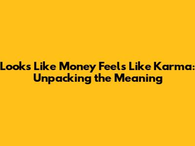 Looks Like Money Feels Like Karma: Unpacking the Meaning