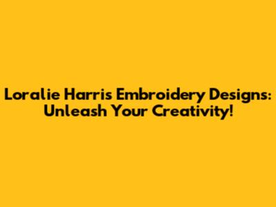 Loralie Harris Embroidery Designs: Unleash Your Creativity!