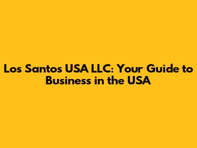 Los Santos USA LLC: Your Guide to Business in the USA