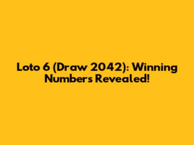 Loto 6 (Draw 2042): Winning Numbers Revealed!
