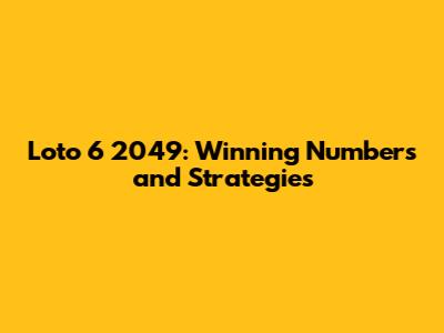 Loto 6 2049: Winning Numbers and Strategies