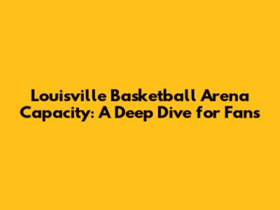 Louisville Basketball Arena Capacity: A Deep Dive for Fans