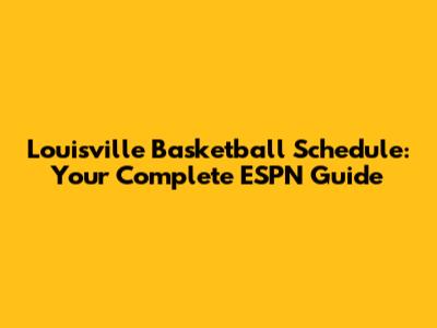 Louisville Basketball Schedule: Your Complete ESPN Guide