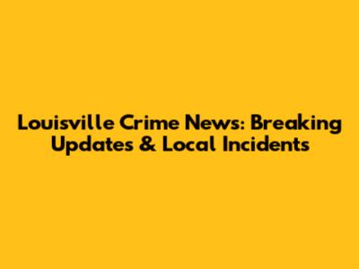 Louisville Crime News: Breaking Updates & Local Incidents
