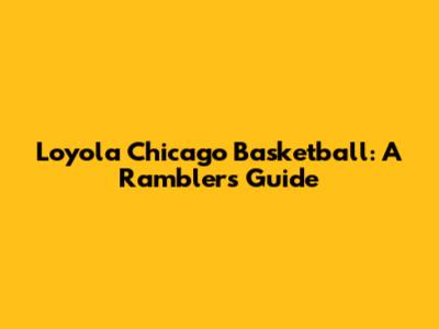 Loyola Chicago Basketball: A Ramblers' Guide