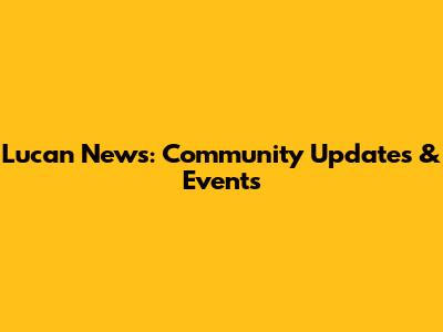Lucan News: Community Updates & Events