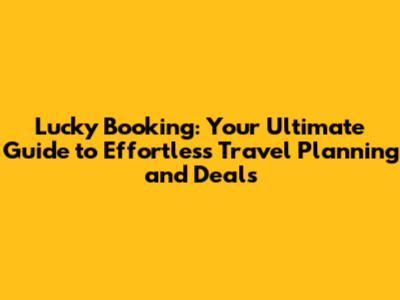 Lucky Booking: Your Ultimate Guide to Effortless Travel Planning and Deals
