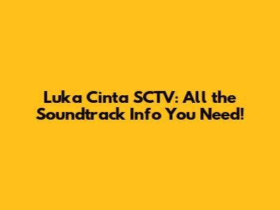 Luka Cinta SCTV: All the Soundtrack Info You Need!