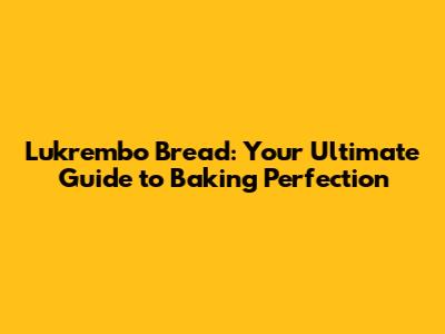 Lukrembo Bread: Your Ultimate Guide to Baking Perfection
