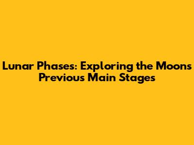 Lunar Phases: Exploring the Moon's Previous Main Stages