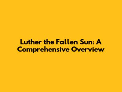 Luther the Fallen Sun: A Comprehensive Overview