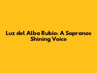 Luz del Alba Rubio: A Soprano's Shining Voice