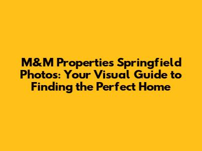 M&M Properties Springfield Photos: Your Visual Guide to Finding the Perfect Home