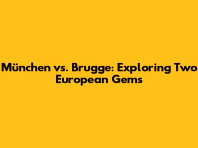 München vs. Brugge: Exploring Two European Gems