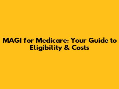 MAGI for Medicare: Your Guide to Eligibility & Costs