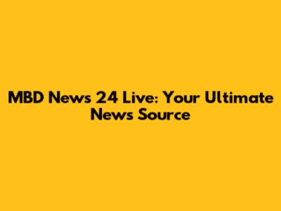 MBD News 24 Live: Your Ultimate News Source