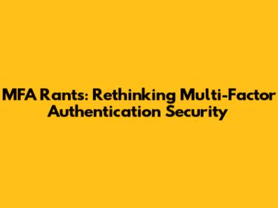 MFA Rants: Rethinking Multi-Factor Authentication Security