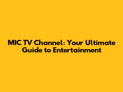 MIC TV Channel: Your Ultimate Guide to Entertainment