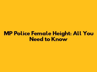 MP Police Female Height: All You Need to Know