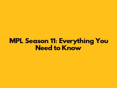 MPL Season 11: Everything You Need to Know