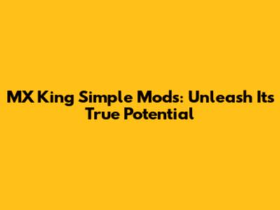 MX King Simple Mods: Unleash Its True Potential