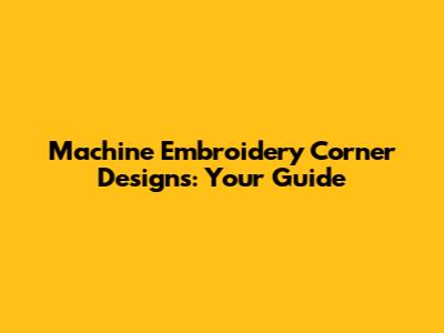 Machine Embroidery Corner Designs: Your Guide