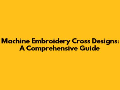 Machine Embroidery Cross Designs: A Comprehensive Guide