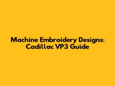 Machine Embroidery Designs: Cadillac VP3 Guide