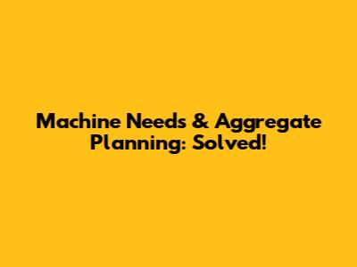 Machine Needs & Aggregate Planning: Solved!